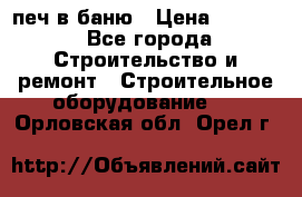 печ в баню › Цена ­ 3 000 - Все города Строительство и ремонт » Строительное оборудование   . Орловская обл.,Орел г.